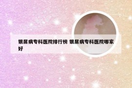 银屑病专科医院排行榜 银屑病专科医院哪家好