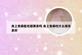 身上有癣能吃褪黑素吗 身上有癣吃什么维生素好