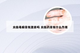 太极毒癣膏有激素吗 太极药膏有什么作用