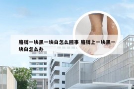 胳膊一块黑一块白怎么回事 胳膊上一块黑一块白怎么办