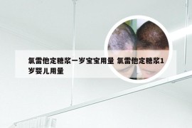 氯雷他定糖浆一岁宝宝用量 氯雷他定糖浆1岁婴儿用量