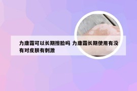 力康霜可以长期擦脸吗 力康霜长期使用有没有对皮肤有刺激