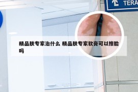 精品肤专家治什么 精品肤专家软膏可以擦脸吗