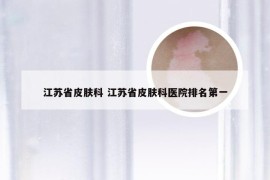 江苏省皮肤科 江苏省皮肤科医院排名第一