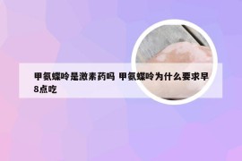 甲氨蝶呤是激素药吗 甲氨蝶呤为什么要求早8点吃