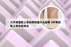 八岁男童脸上有白斑块是什么回事 8岁男孩脸上有白色斑点