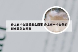 身上有个白斑是怎么回事 身上有一个白色的斑点是怎么回事