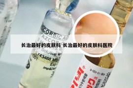 长治最好的皮肤科 长治最好的皮肤科医院