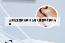 合肥儿童医院皮肤科 合肥儿童医院皮肤科冉颖