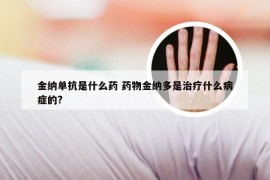 金纳单抗是什么药 药物金纳多是治疗什么病症的?