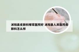沭阳县皮肤科哪家医院好 沭阳县人民医院皮肤科怎么样