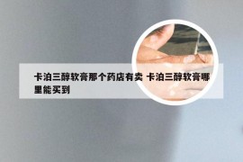 卡泊三醇软膏那个药店有卖 卡泊三醇软膏哪里能买到
