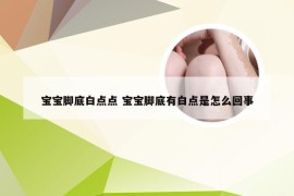 宝宝脚底白点点 宝宝脚底有白点是怎么回事