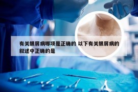 有关银屑病哪项是正确的 以下有关银屑病的叙述中正确的是