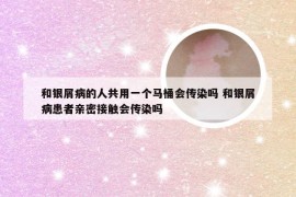 和银屑病的人共用一个马桶会传染吗 和银屑病患者亲密接触会传染吗