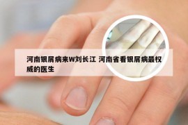 河南银屑病来W刘长江 河南省看银屑病最权威的医生
