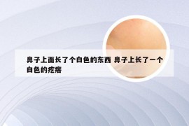 鼻子上面长了个白色的东西 鼻子上长了一个白色的疙瘩