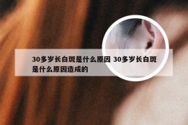 30多岁长白斑是什么原因 30多岁长白斑是什么原因造成的