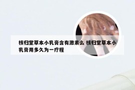 核归堂草本小乳膏含有激素么 核归堂草本小乳膏用多久为一疗程
