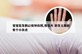 宝宝出生胸口有块白斑,有变大 新生儿胸前有个小白点