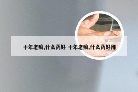 十年老癣,什么药好 十年老癣,什么药好用