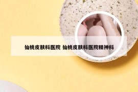 仙桃皮肤科医院 仙桃皮肤科医院精神科