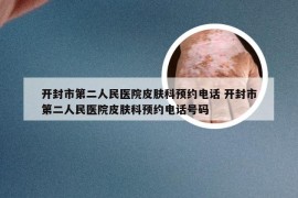开封市第二人民医院皮肤科预约电话 开封市第二人民医院皮肤科预约电话号码