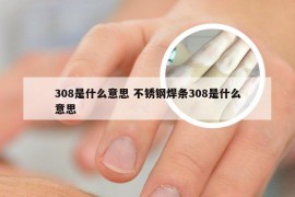 308是什么意思 不锈钢焊条308是什么意思