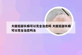 大腿后部长癣可以完全治愈吗 大腿后部长癣可以完全治愈吗女