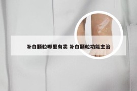 补白颗粒哪里有卖 补白颗粒功能主治