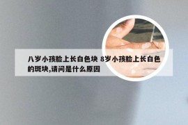 八岁小孩脸上长白色块 8岁小孩脸上长白色的斑块,请问是什么原因