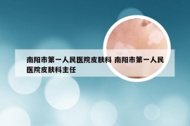 南阳市第一人民医院皮肤科 南阳市第一人民医院皮肤科主任