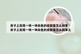 鼻子上出现一块一块白色的皮肤是怎么回事 鼻子上出现一块一块白色的皮肤是怎么回事儿