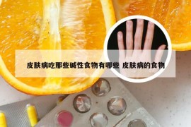 皮肤病吃那些碱性食物有哪些 皮肤病的食物