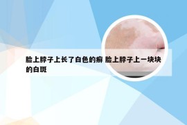 脸上脖子上长了白色的癣 脸上脖子上一块块的白斑