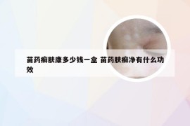苗药癣肤康多少钱一盒 苗药肤癣净有什么功效