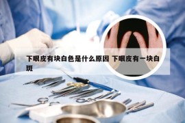 下眼皮有块白色是什么原因 下眼皮有一块白斑