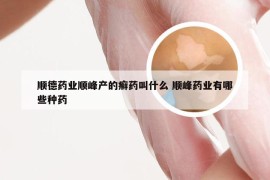 顺德药业顺峰产的癣药叫什么 顺峰药业有哪些种药