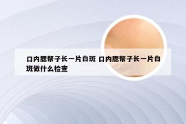 口内腮帮子长一片白斑 口内腮帮子长一片白斑做什么检查
