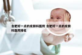 合肥好一点的皮肤科医院 合肥好一点的皮肤科医院排名