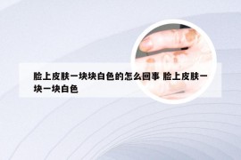 脸上皮肤一块块白色的怎么回事 脸上皮肤一块一块白色