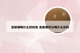 皮肤病喝什么好的快 皮肤病可以喝什么饮料