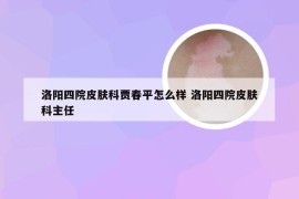 洛阳四院皮肤科贾春平怎么样 洛阳四院皮肤科主任