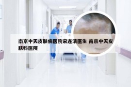南京中天皮肤病医院宋连清医生 南京中天皮肤科医院