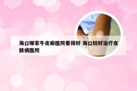 海口哪家牛皮癣医院看得好 海口较好治疗皮肤病医院