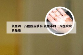 凯里四一八医院皮肤科 凯里市四一八医院院长是谁
