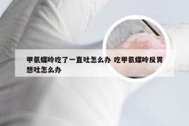 甲氨蝶呤吃了一直吐怎么办 吃甲氨蝶呤反胃想吐怎么办