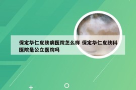 保定华仁皮肤病医院怎么样 保定华仁皮肤科医院是公立医院吗