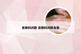 皮肤科问题 皮肤科问题自查