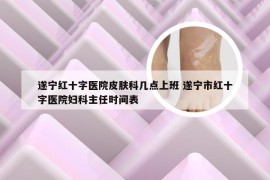 遂宁红十字医院皮肤科几点上班 遂宁市红十字医院妇科主任时间表